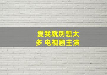 爱我就别想太多 电视剧主演